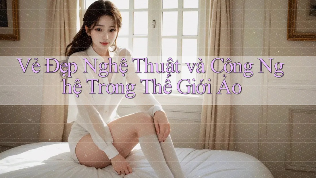 Vẻ Đẹp Nghệ Thuật và Công Nghệ Trong Thế Giới Ảo