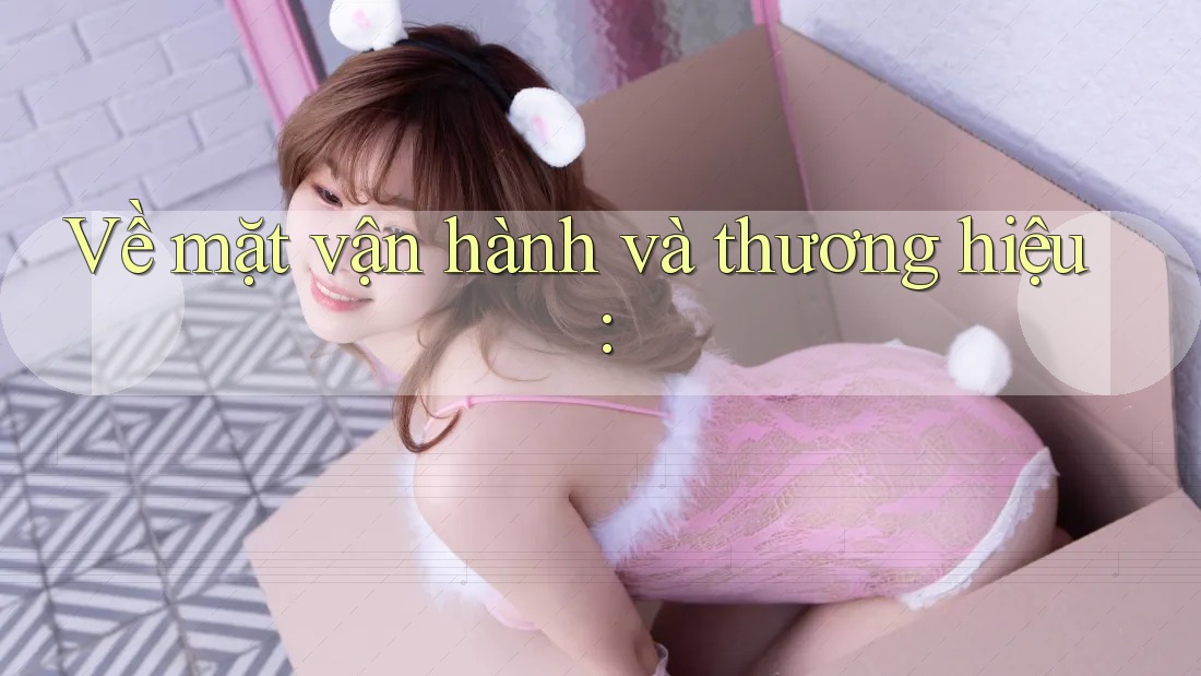 Về mặt vận hành và thương hiệu:
