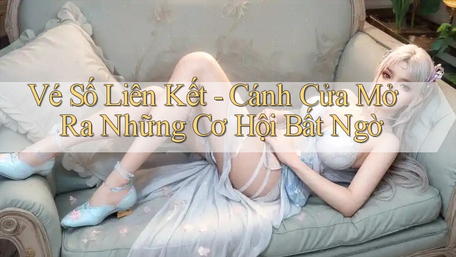 Vé Số Liên Kết - Cánh Cửa Mở Ra Những Cơ Hội Bất Ngờ Vé Số Liên Kết - Cánh Cửa Mở Ra Những Cơ Hội Bất Ngờ