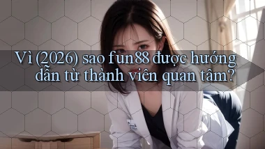 Vì (2026) sao fun88 được hướng dẫn từ thành viên quan tâm