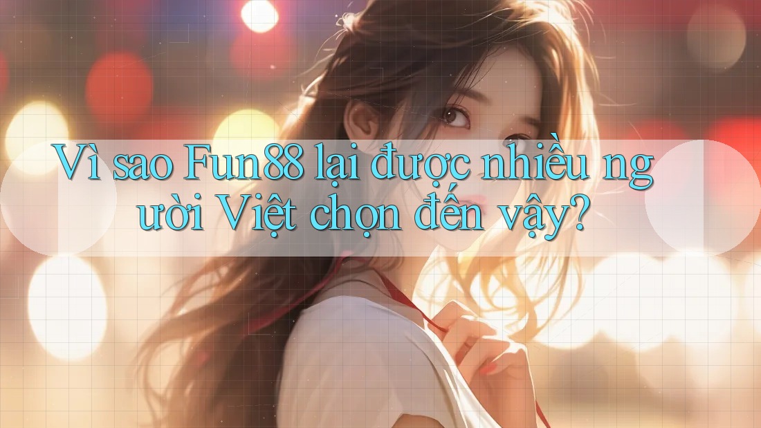 Vì sao Fun88 lại được nhiều người Việt chọn đến vậy? Vì sao Fun88 lại được nhiều người Việt chọn đến vậy?