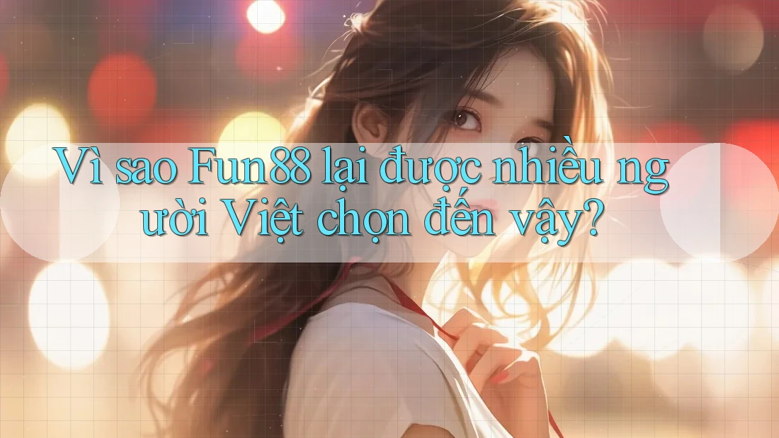 Vì sao Fun88 lại được nhiều người Việt chọn đến vậy? Vì sao Fun88 lại được nhiều người Việt chọn đến vậy?