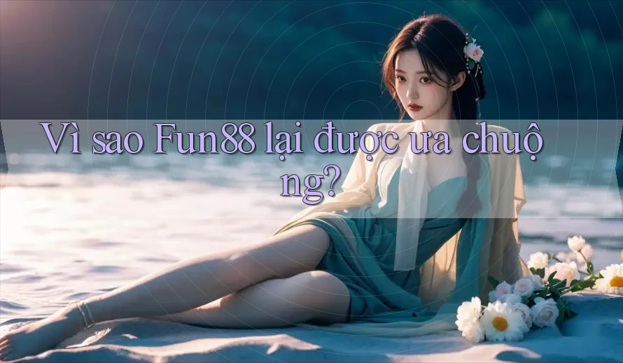 Vì sao Fun88 lại được ưa chuộng? Vì sao Fun88 lại được ưa chuộng?