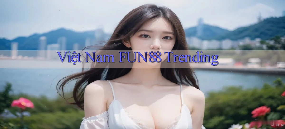 việt nam fun88 trending