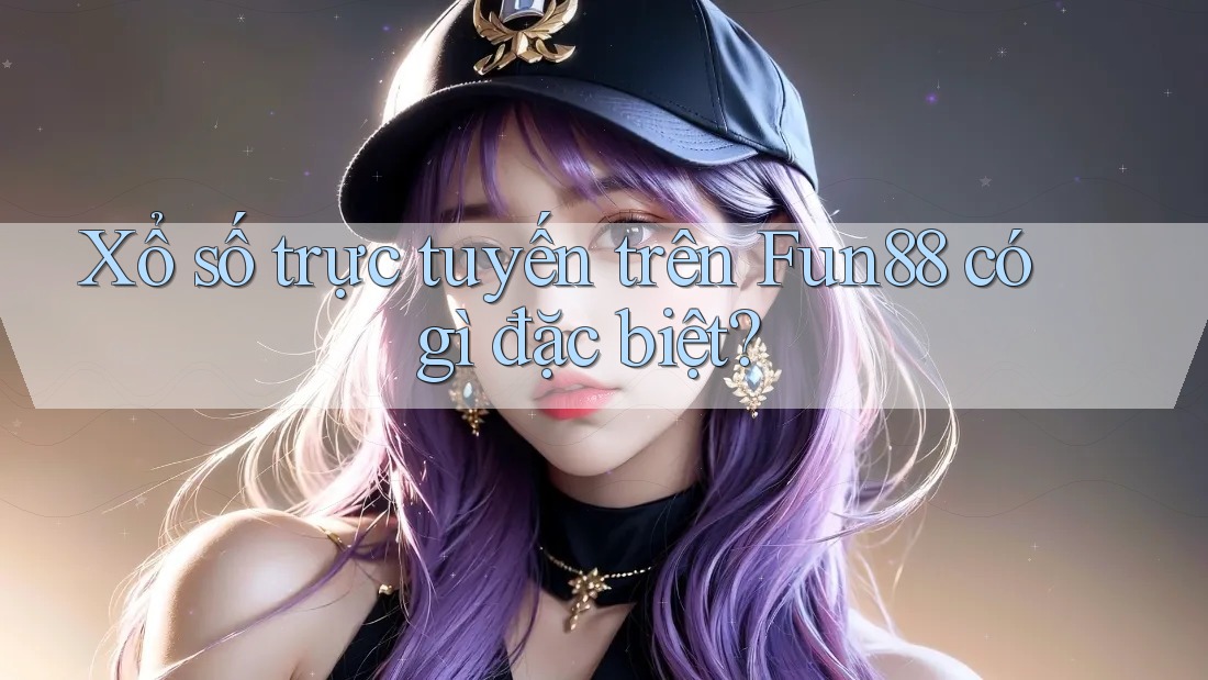Xổ số trực tuyến trên Fun88 có gì đặc biệt? Xổ số trực tuyến trên Fun88 có gì đặc biệt?