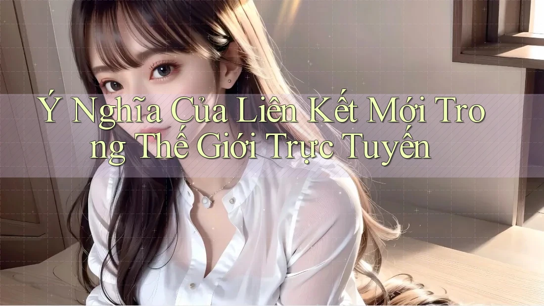 Ý Nghĩa Của Liên Kết Mới Trong Thế Giới Trực Tuyến
