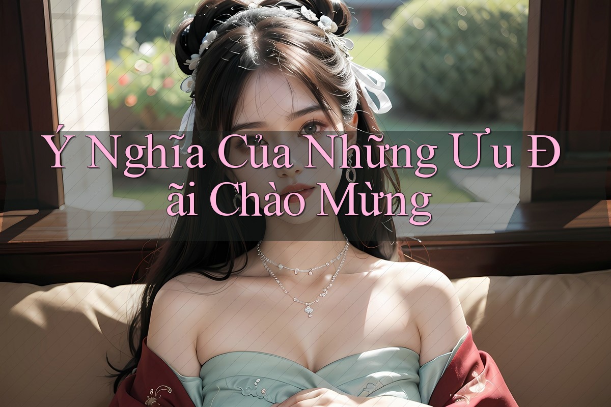 Ý Nghĩa Của Những Ưu Đãi Chào Mừng Ý Nghĩa Của Những Ưu Đãi Chào Mừng