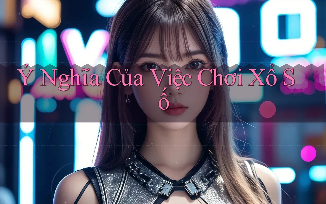 Ý Nghĩa Của Việc Chơi Xổ Số Ý Nghĩa Của Việc Chơi Xổ Số