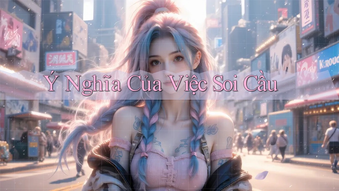 Ý Nghĩa Của Việc Soi Cầu Ý Nghĩa Của Việc Soi Cầu