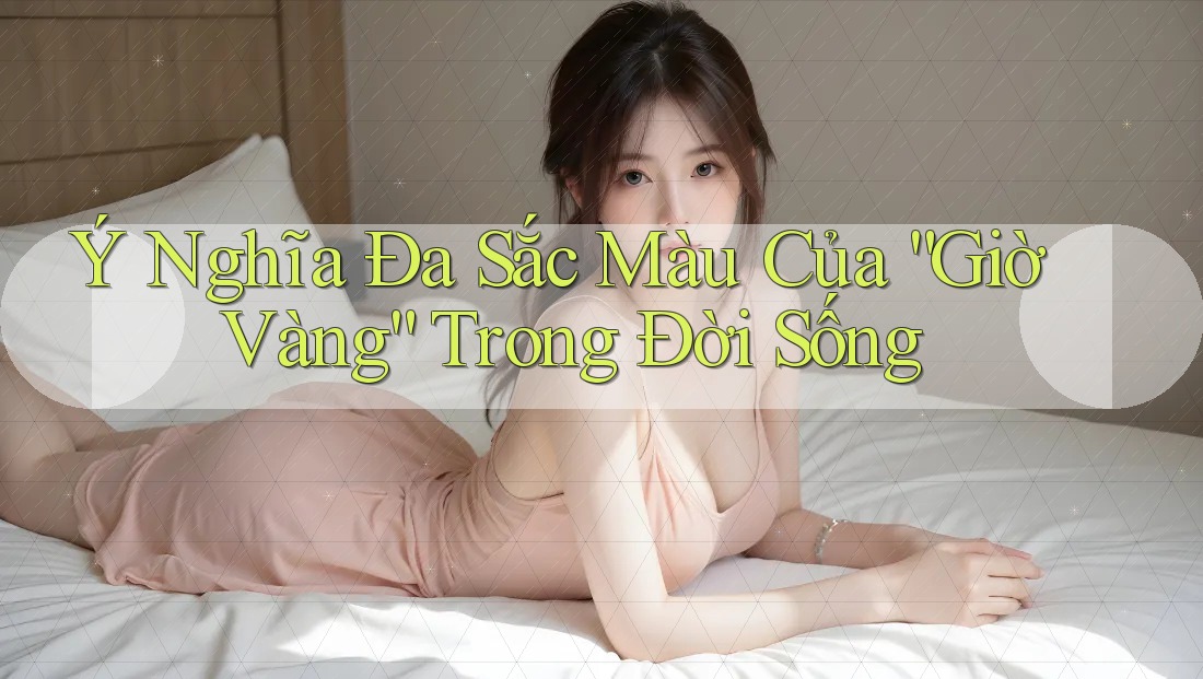 Ý Nghĩa Đa Sắc Màu Của “Giờ Vàng” Trong Đời Sống Ý Nghĩa Đa Sắc Màu Của “Giờ Vàng” Trong Đời Sống